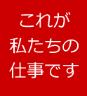 これが私たちの仕事です!